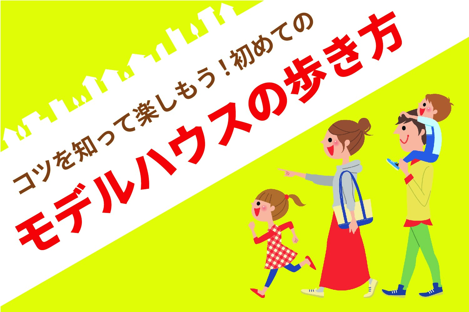 初めてのモデルハウスの歩き方～コツを知ってモデルハウス見学を楽しもう！～
